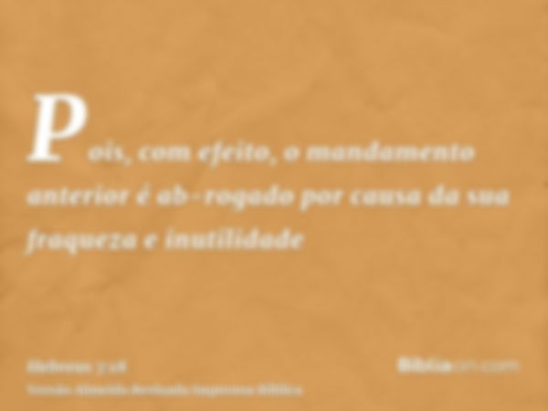 Pois, com efeito, o mandamento anterior é ab-rogado por causa da sua fraqueza e inutilidade