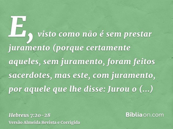 E, visto como não é sem prestar juramento (porque certamente aqueles, sem juramento, foram feitos sacerdotes,mas este, com juramento, por aquele que lhe disse: 