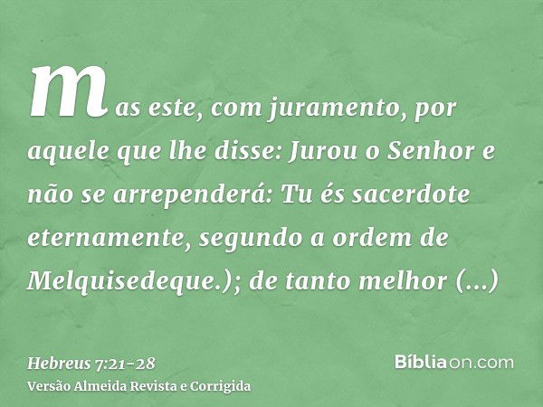 mas este, com juramento, por aquele que lhe disse: Jurou o Senhor e não se arrependerá: Tu és sacerdote eternamente, segundo a ordem de Melquisedeque.);de tanto