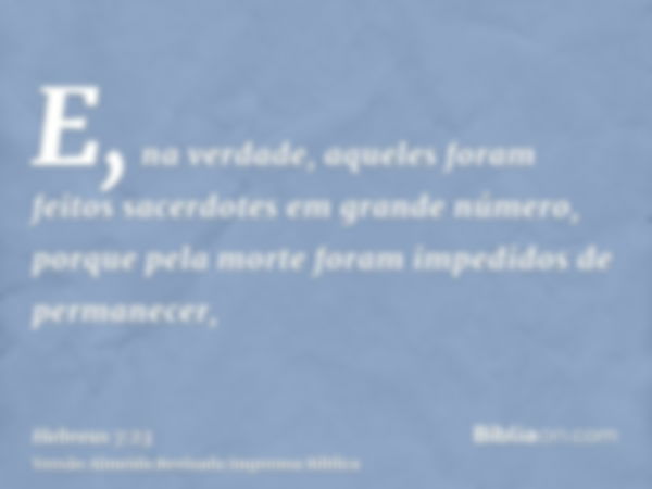 E, na verdade, aqueles foram feitos sacerdotes em grande número, porque pela morte foram impedidos de permanecer,