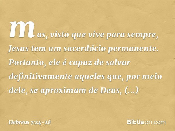 mas, visto que vive para sempre, Jesus tem um sacerdócio permanente. Portanto, ele é capaz de salvar definitivamente aqueles que, por meio dele, se aproximam de