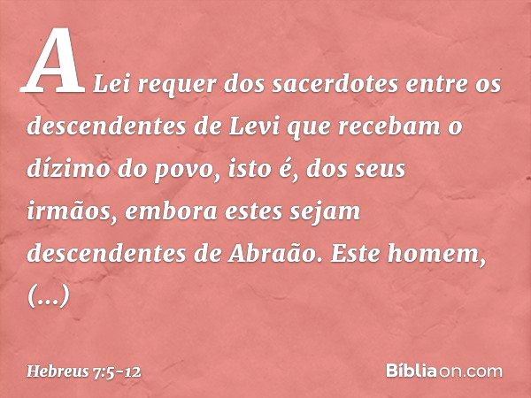 A Lei requer dos sacerdotes entre os descendentes de Levi que recebam o dízimo do povo, isto é, dos seus irmãos, embora estes sejam descendentes de Abraão. Este