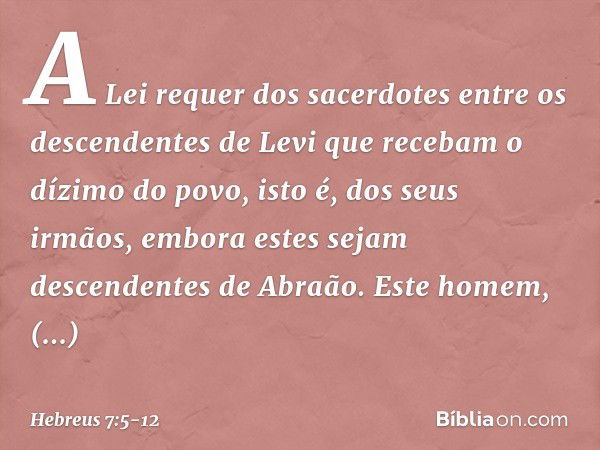 A Lei requer dos sacerdotes entre os descendentes de Levi que recebam o dízimo do povo, isto é, dos seus irmãos, embora estes sejam descendentes de Abraão. Este