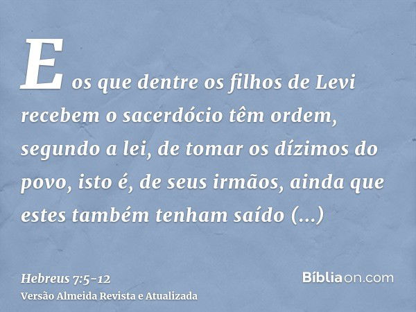 E os que dentre os filhos de Levi recebem o sacerdócio têm ordem, segundo a lei, de tomar os dízimos do povo, isto é, de seus irmãos, ainda que estes também ten