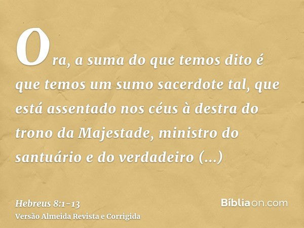 Ora, a suma do que temos dito é que temos um sumo sacerdote tal, que está assentado nos céus à destra do trono da Majestade,ministro do santuário e do verdadeir