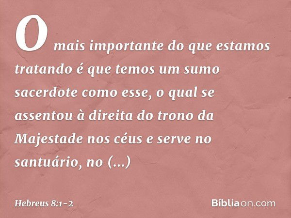 O mais importante do que estamos tratando é que temos um sumo sacerdote como esse, o qual se assentou à direita do trono da Majestade nos céus e serve no santuá