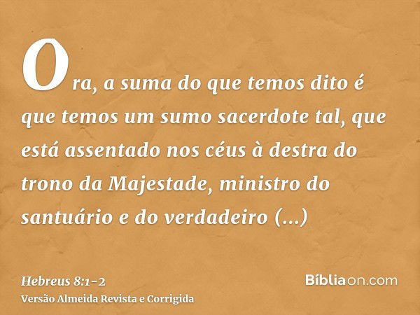 Ora, a suma do que temos dito é que temos um sumo sacerdote tal, que está assentado nos céus à destra do trono da Majestade,ministro do santuário e do verdadeir