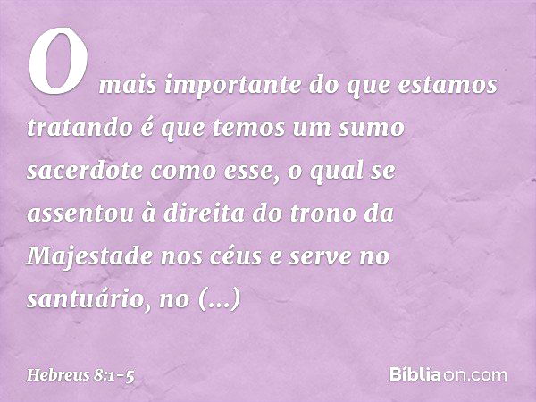 O mais importante do que estamos tratando é que temos um sumo sacerdote como esse, o qual se assentou à direita do trono da Majestade nos céus e serve no santuá