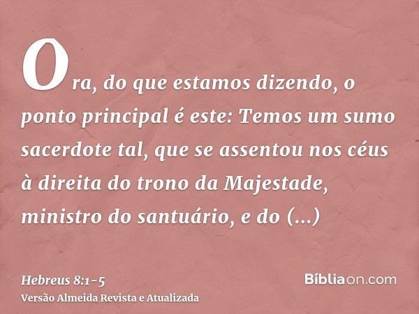 Ora, do que estamos dizendo, o ponto principal é este: Temos um sumo sacerdote tal, que se assentou nos céus à direita do trono da Majestade,ministro do santuár