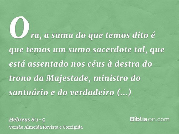 Ora, a suma do que temos dito é que temos um sumo sacerdote tal, que está assentado nos céus à destra do trono da Majestade,ministro do santuário e do verdadeir