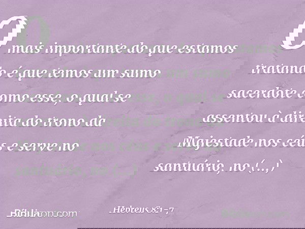 O mais importante do que estamos tratando é que temos um sumo sacerdote como esse, o qual se assentou à direita do trono da Majestade nos céus e serve no santuá