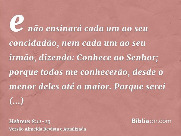 e não ensinará cada um ao seu concidadão, nem cada um ao seu irmão, dizendo: Conhece ao Senhor; porque todos me conhecerão, desde o menor deles até o maior.Porq