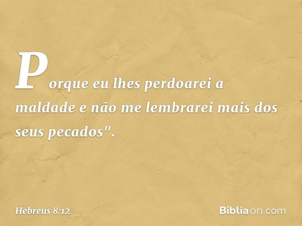 Porque eu lhes perdoarei
a maldade
e não me lembrarei mais
dos seus pecados". -- Hebreus 8:12