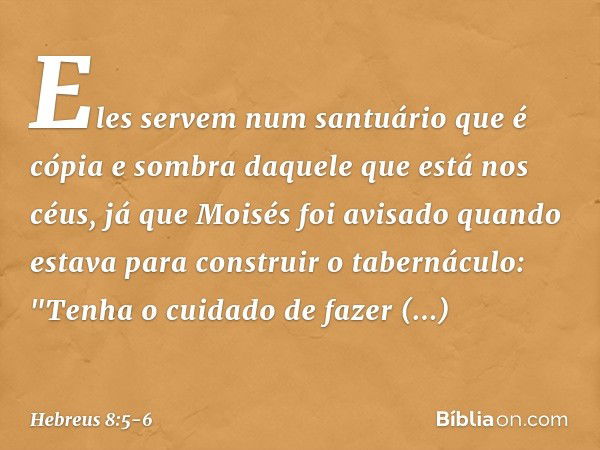 Eles servem num santuário que é cópia e sombra daquele que está nos céus, já que Moisés foi avisado quando estava para construir o tabernáculo: "Tenha o cuidado