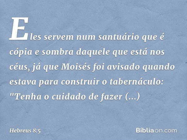 Eles servem num santuário que é cópia e sombra daquele que está nos céus, já que Moisés foi avisado quando estava para construir o tabernáculo: "Tenha o cuidado