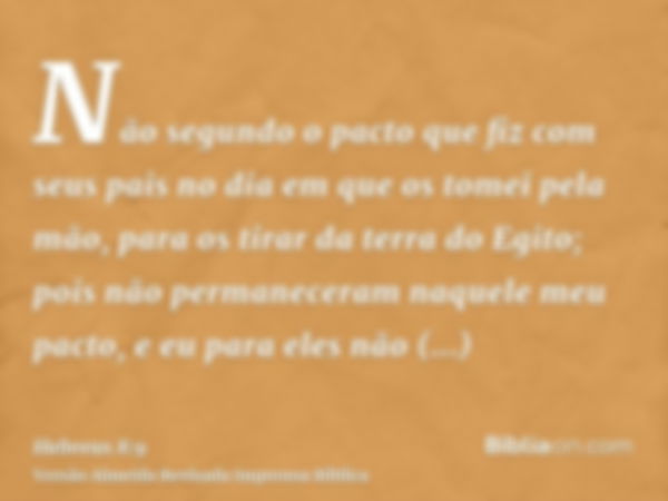 Não segundo o pacto que fiz com seus pais no dia em que os tomei pela mão, para os tirar da terra do Egito; pois não permaneceram naquele meu pacto, e eu para e