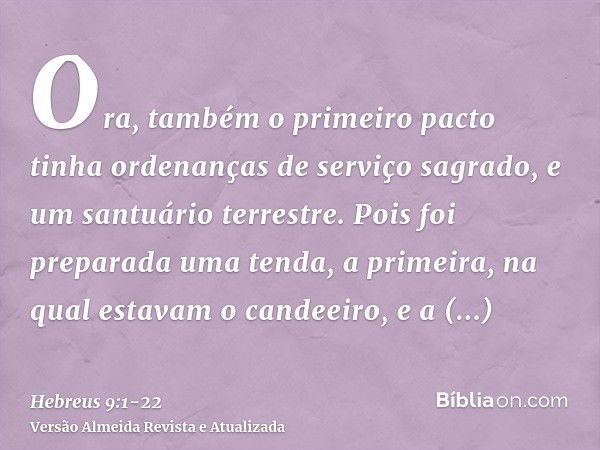 Ora, também o primeiro pacto tinha ordenanças de serviço sagrado, e um santuário terrestre.Pois foi preparada uma tenda, a primeira, na qual estavam o candeeiro