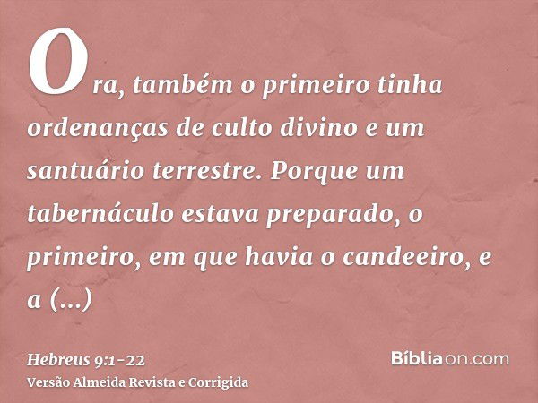 Ora, também o primeiro tinha ordenanças de culto divino e um santuário terrestre.Porque um tabernáculo estava preparado, o primeiro, em que havia o candeeiro, e