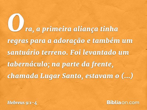 Ora, a primeira aliança tinha regras para a adoração e também um santuário terreno. Foi levantado um tabernáculo; na parte da frente, chamada Lugar Santo, estav