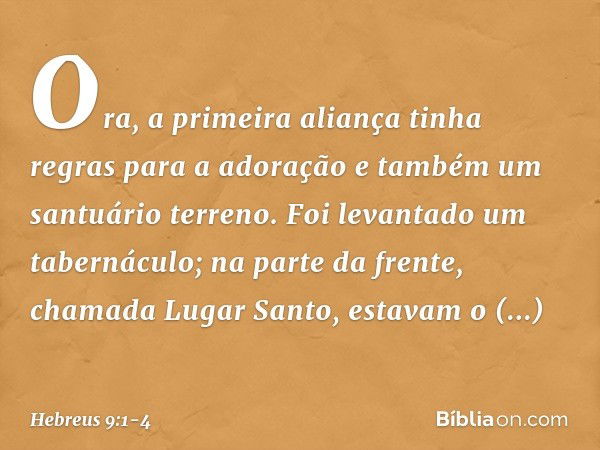 Ora, a primeira aliança tinha regras para a adoração e também um santuário terreno. Foi levantado um tabernáculo; na parte da frente, chamada Lugar Santo, estav