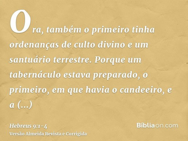 Ora, também o primeiro tinha ordenanças de culto divino e um santuário terrestre.Porque um tabernáculo estava preparado, o primeiro, em que havia o candeeiro, e