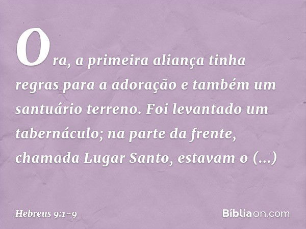 Ora, a primeira aliança tinha regras para a adoração e também um santuário terreno. Foi levantado um tabernáculo; na parte da frente, chamada Lugar Santo, estav