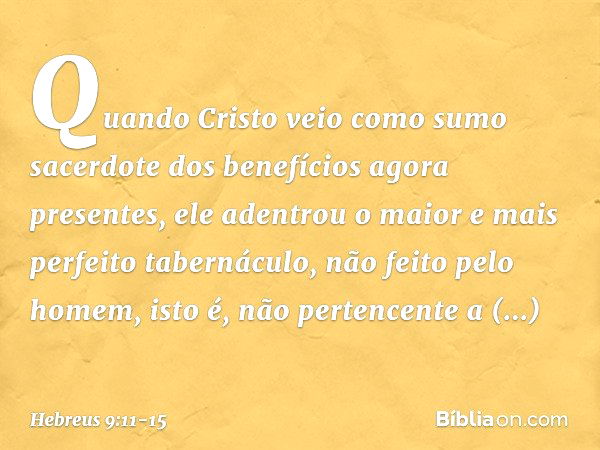 Quando Cristo veio como sumo sacerdote dos benefícios agora presentes, ele adentrou o maior e mais perfeito tabernáculo, não feito pelo homem, isto é, não perte