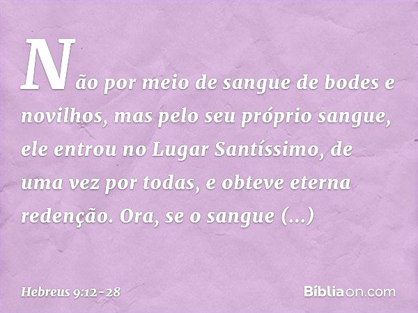 Não por meio de sangue de bodes e novilhos, mas pelo seu próprio sangue, ele entrou no Lugar Santíssimo, de uma vez por todas, e obteve eterna redenção. Ora, se