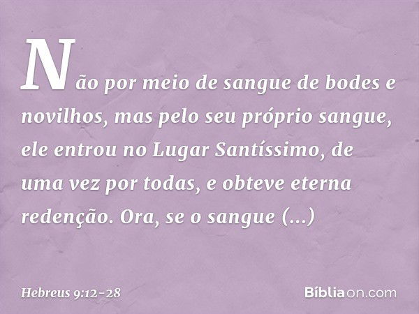 Não por meio de sangue de bodes e novilhos, mas pelo seu próprio sangue, ele entrou no Lugar Santíssimo, de uma vez por todas, e obteve eterna redenção. Ora, se