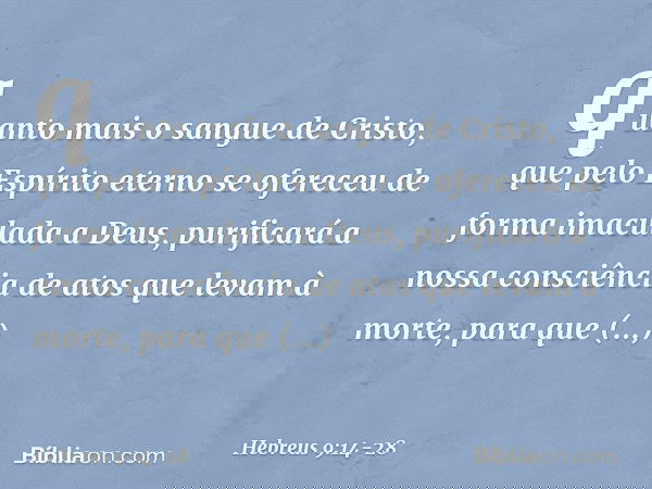quanto mais o sangue de Cristo, que pelo Espírito eterno se ofereceu de forma imaculada a Deus, purificará a nossa consciência de atos que levam à morte, para q