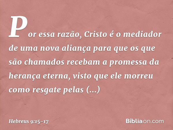 Por essa razão, Cristo é o mediador de uma nova aliança para que os que são chamados recebam a promessa da herança eterna, visto que ele morreu como resgate pel