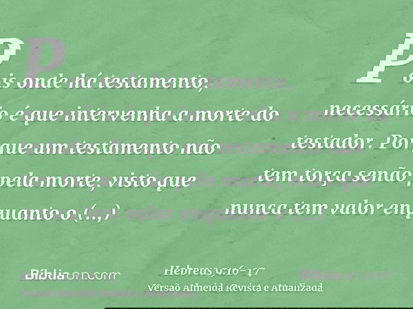 Pois onde há testamento, necessário é que intervenha a morte do testador.Porque um testamento não tem torça senão pela morte, visto que nunca tem valor enquanto