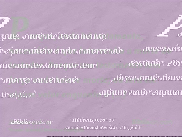 Porque, onde há testamento, necessário é que intervenha a morte do testador.Porque um testamento tem força onde houve morte; ou terá ele algum valor enquanto o 