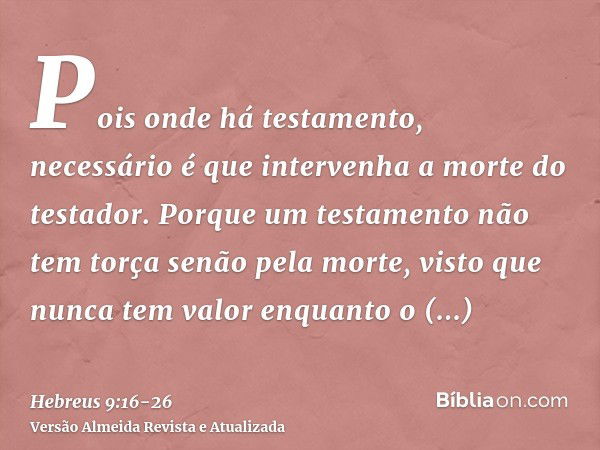 Pois onde há testamento, necessário é que intervenha a morte do testador.Porque um testamento não tem torça senão pela morte, visto que nunca tem valor enquanto