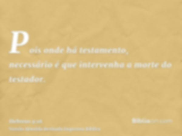 Pois onde há testamento, necessário é que intervenha a morte do testador.