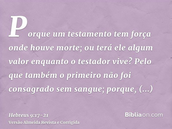 Porque um testamento tem força onde houve morte; ou terá ele algum valor enquanto o testador vive?Pelo que também o primeiro não foi consagrado sem sangue;porqu