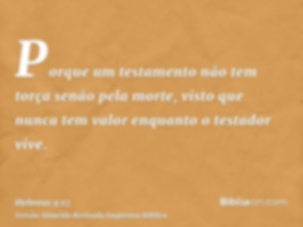 Porque um testamento não tem torça senão pela morte, visto que nunca tem valor enquanto o testador vive.