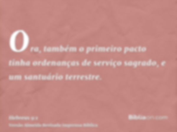 Ora, também o primeiro pacto tinha ordenanças de serviço sagrado, e um santuário terrestre.