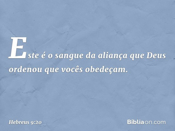 "Este é o sangue da aliança que Deus ordenou que vocês obedeçam". -- Hebreus 9:20