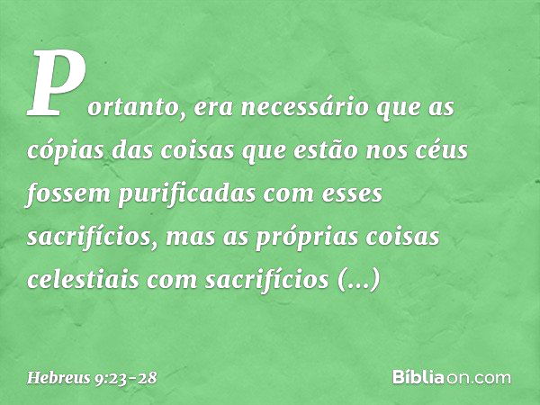 Portanto, era necessário que as cópias das coisas que estão nos céus fossem purificadas com esses sacrifícios, mas as próprias coisas celestiais com sacrifícios