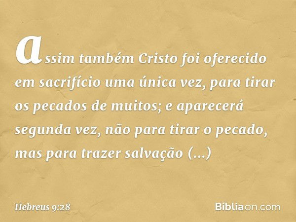 assim também Cristo foi oferecido em sacrifício uma única vez, para tirar os pecados de muitos; e aparecerá segunda vez, não para tirar o pecado, mas para traze