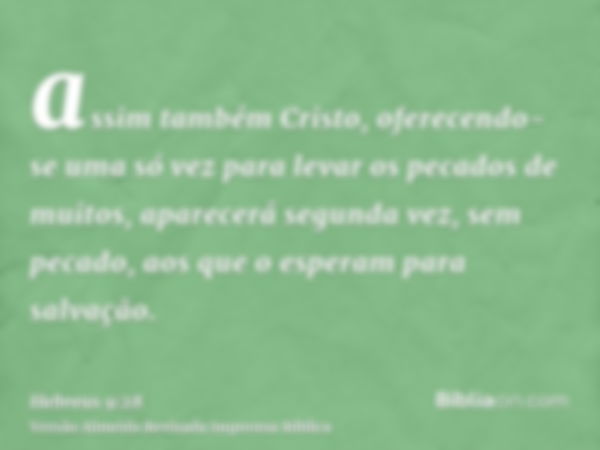 assim também Cristo, oferecendo-se uma só vez para levar os pecados de muitos, aparecerá segunda vez, sem pecado, aos que o esperam para salvação.