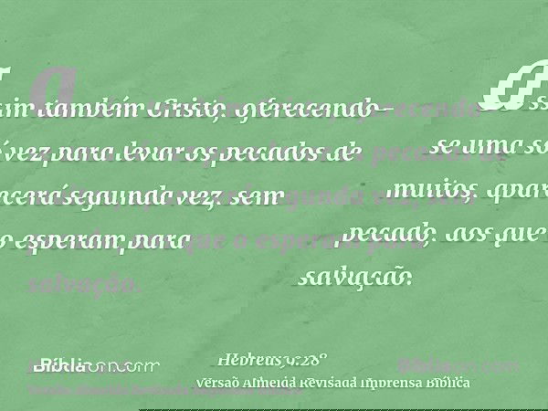 assim também Cristo, oferecendo-se uma só vez para levar os pecados de muitos, aparecerá segunda vez, sem pecado, aos que o esperam para salvação.