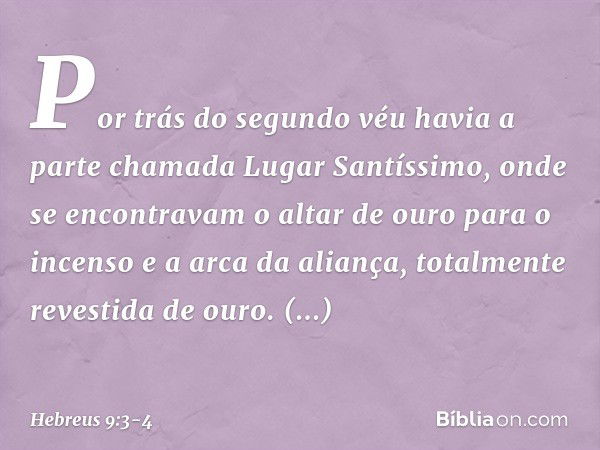 Por trás do segundo véu havia a parte chamada Lugar Santíssimo, onde se encontravam o altar de ouro para o incenso e a arca da aliança, totalmente revestida de 