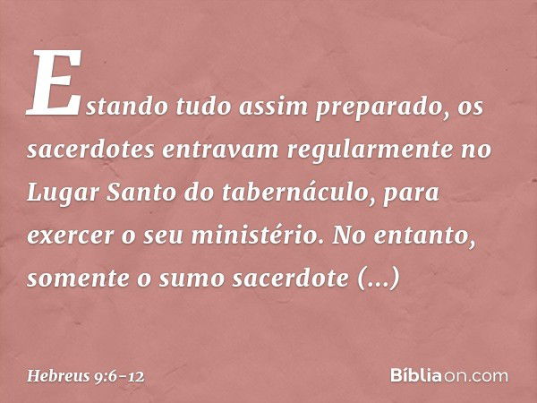 Estando tudo assim preparado, os sacerdotes entravam regularmente no Lugar Santo do tabernáculo, para exercer o seu ministério. No entanto, somente o sumo sacer