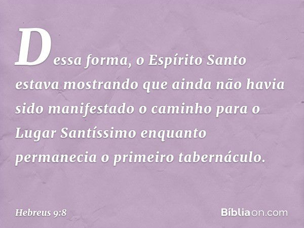 Dessa forma, o Espírito Santo estava mostrando que ainda não havia sido manifestado o caminho para o Lugar Santíssimo enquanto permanecia o primeiro tabernáculo