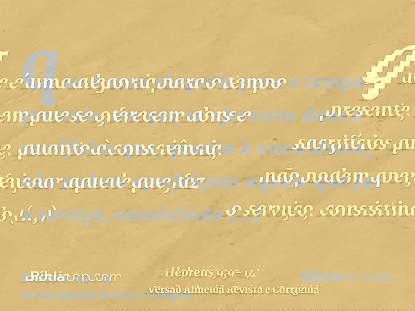 que é uma alegoria para o tempo presente, em que se oferecem dons e sacrifícios que, quanto à consciência, não podem aperfeiçoar aquele que faz o serviço,consis