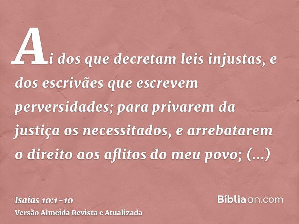 Ai dos que decretam leis injustas, e dos escrivães que escrevem perversidades;para privarem da justiça os necessitados, e arrebatarem o direito aos aflitos do m