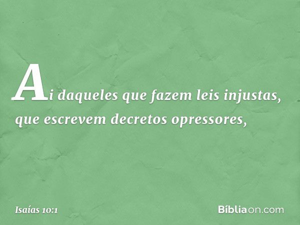 Ai daqueles que fazem leis injustas,
que escrevem decretos opressores, -- Isaías 10:1