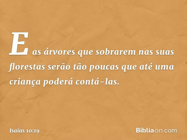 E as árvores que sobrarem
nas suas florestas serão tão poucas
que até uma criança poderá contá-las. -- Isaías 10:19